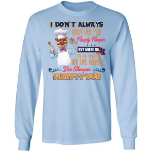 I Don't Always Herdy Bur Mur Flerpty Floopin Fozzie Bear T Shirts Hoodies Sweatshirt 4