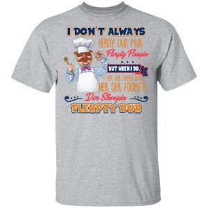 I Don't Always Herdy Bur Mur Flerpty Floopin Fozzie Bear T Shirts Hoodies Sweatshirt 9