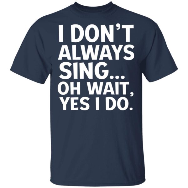 I Don’t Always Sing Oh Wait Yes I Do Shirt