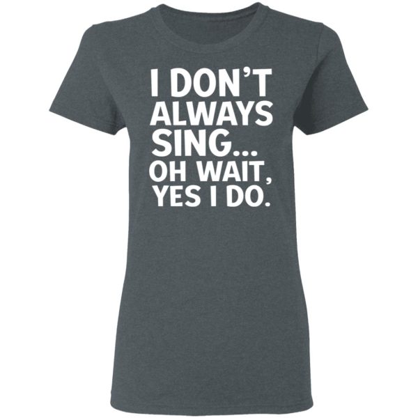 I Don’t Always Sing Oh Wait Yes I Do Shirt