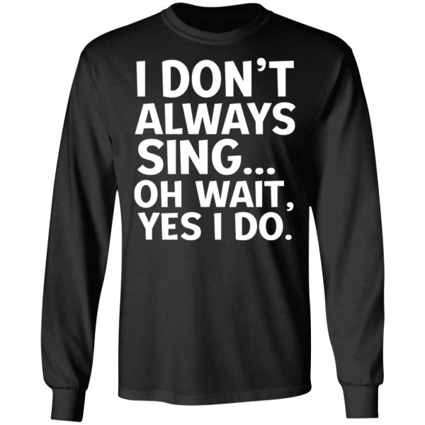 I Don’t Always Sing Oh Wait Yes I Do Shirt