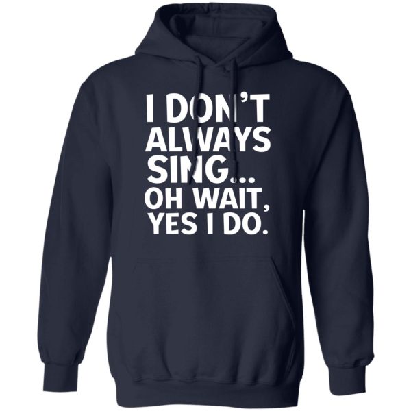 I Don’t Always Sing Oh Wait Yes I Do Shirt