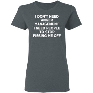 I Don't Need Anger Management I Need People To Stop Pissing Me Off T Shirts 2
