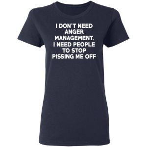 I Don't Need Anger Management I Need People To Stop Pissing Me Off T Shirts 3
