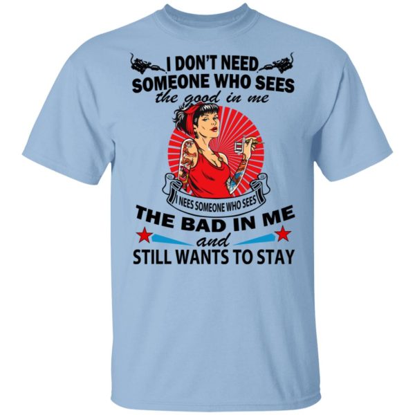 I Don’t Need Someone Who Sees The Good In Me The Bad In Me T-Shirts