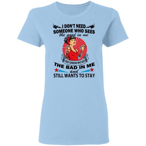 I Don’t Need Someone Who Sees The Good In Me The Bad In Me T-Shirts