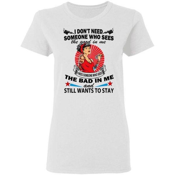 I Don’t Need Someone Who Sees The Good In Me The Bad In Me T-Shirts