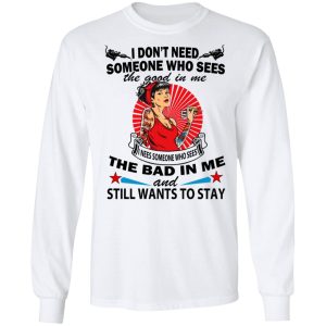 I Don't Need Someone Who Sees The Good In Me The Bad In Me T Shirts 3