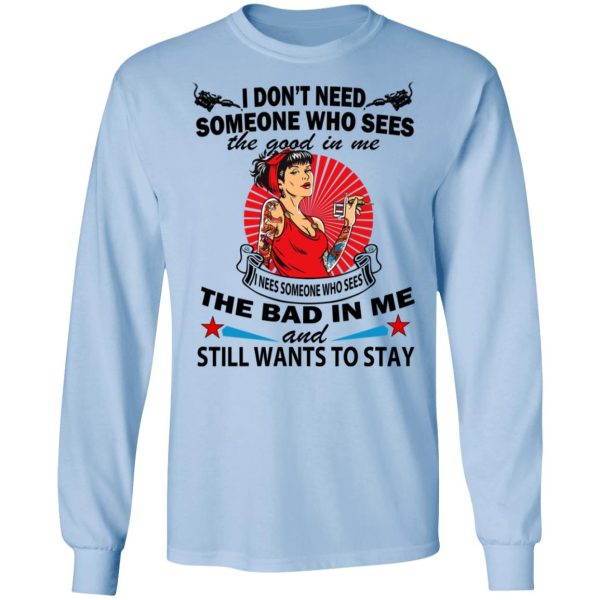 I Don’t Need Someone Who Sees The Good In Me The Bad In Me T-Shirts