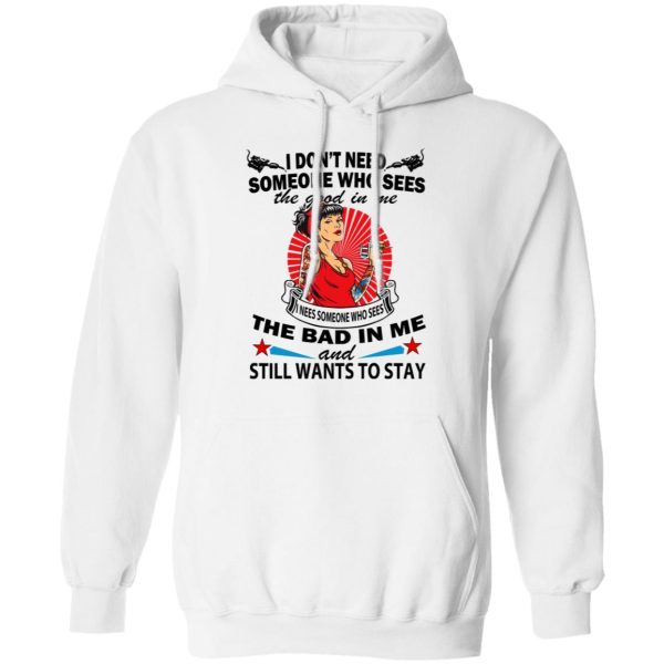 I Don’t Need Someone Who Sees The Good In Me The Bad In Me T-Shirts