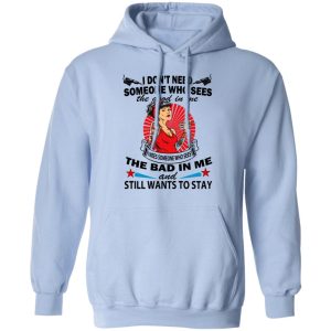 I Don't Need Someone Who Sees The Good In Me The Bad In Me T Shirts 7