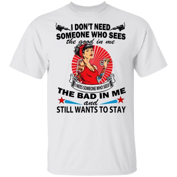 I Don’t Need Someone Who Sees The Good In Me The Bad In Me T-Shirts