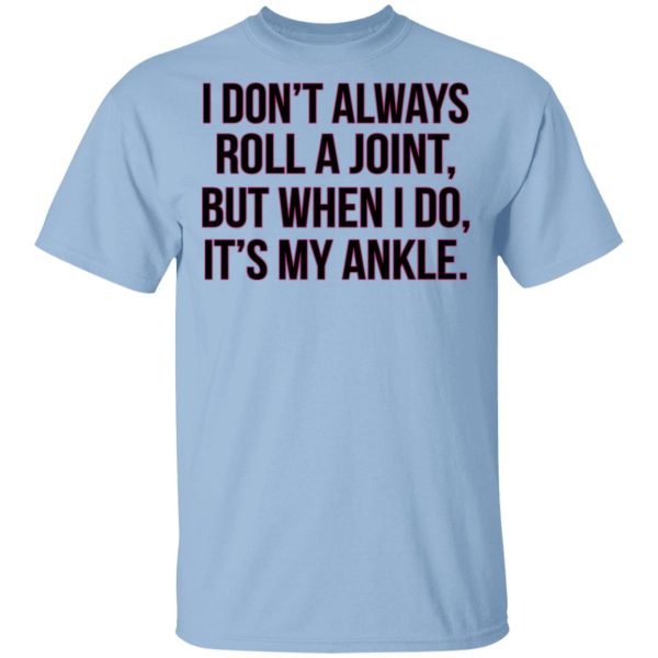 I Don’t Always Roll A Joint But When I Do It’s My Ankle Shirt