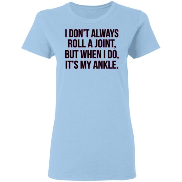 I Don’t Always Roll A Joint But When I Do It’s My Ankle Shirt