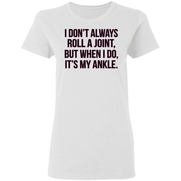 I Don’t Always Roll A Joint But When I Do It’s My Ankle Shirt