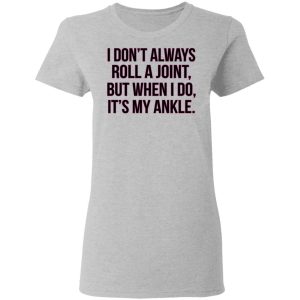 I Dont Always Roll A Joint But When I Do Its My Ankle Shirt 12