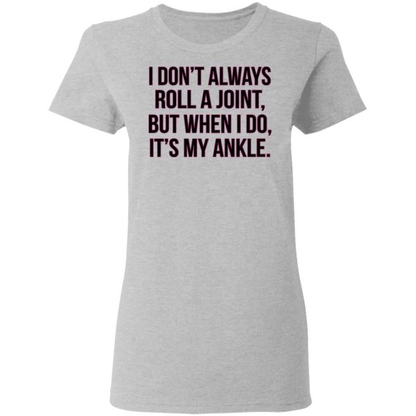 I Don’t Always Roll A Joint But When I Do It’s My Ankle Shirt