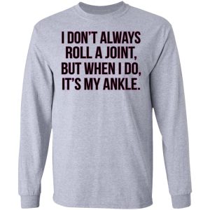 I Dont Always Roll A Joint But When I Do Its My Ankle Shirt 2