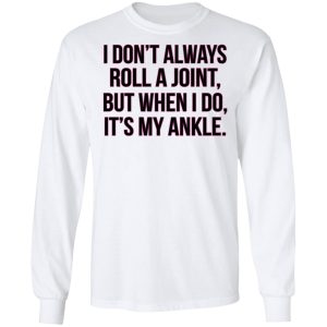 I Dont Always Roll A Joint But When I Do Its My Ankle Shirt 3