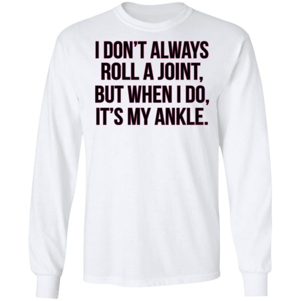 I Don’t Always Roll A Joint But When I Do It’s My Ankle Shirt