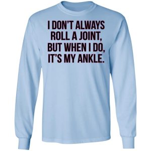 I Dont Always Roll A Joint But When I Do Its My Ankle Shirt 4