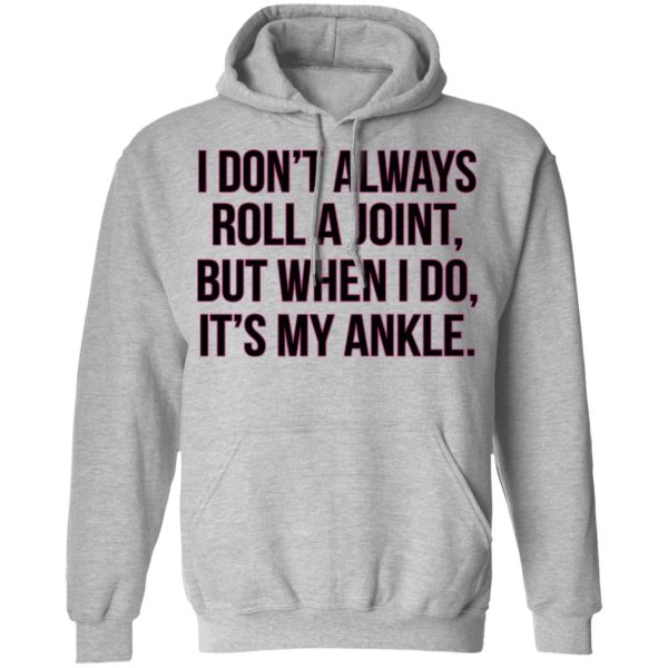 I Don’t Always Roll A Joint But When I Do It’s My Ankle Shirt