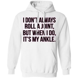 I Dont Always Roll A Joint But When I Do Its My Ankle Shirt 6