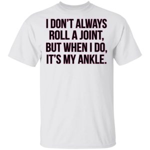 I Dont Always Roll A Joint But When I Do Its My Ankle Shirt 8