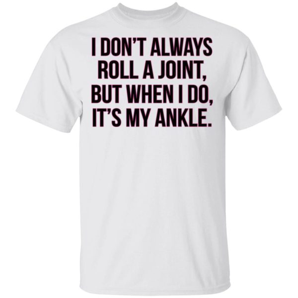 I Don’t Always Roll A Joint But When I Do It’s My Ankle Shirt