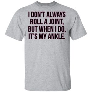 I Dont Always Roll A Joint But When I Do Its My Ankle Shirt 9