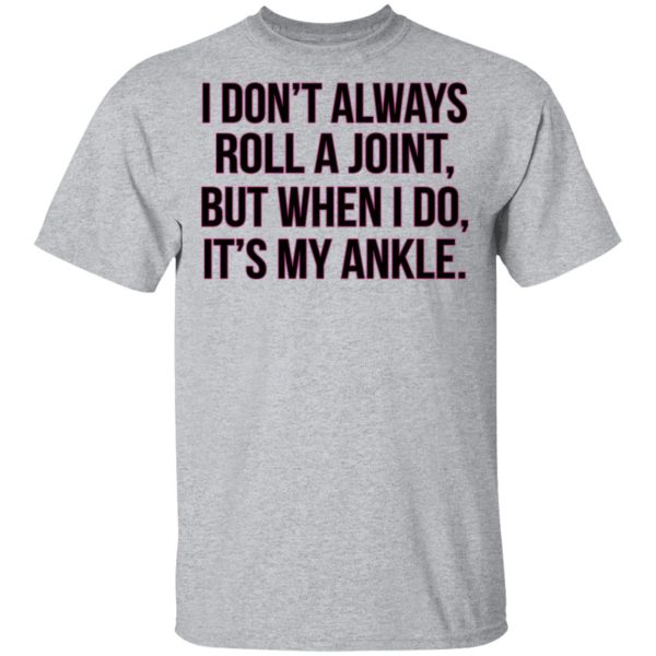 I Don’t Always Roll A Joint But When I Do It’s My Ankle Shirt