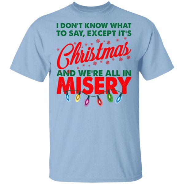 I Don’t Know What To Say Except It’s Christmas And We’re All In Misery Shirt