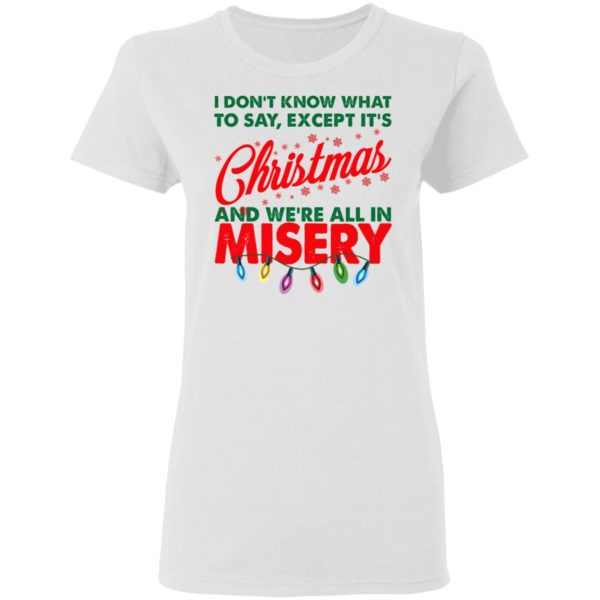 I Don’t Know What To Say Except It’s Christmas And We’re All In Misery Shirt