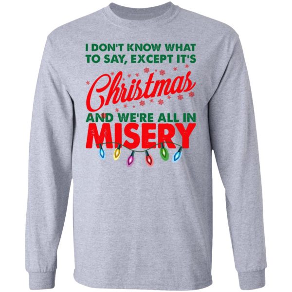 I Don’t Know What To Say Except It’s Christmas And We’re All In Misery Shirt