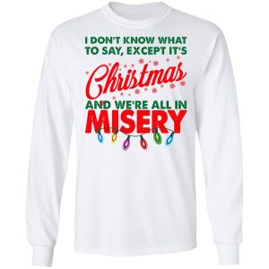 I Don't Know What To Say Except It's Christmas And We're All In Misery Shirt 5 I Dont Know What To Say Except Its Christmas And Were All In Misery Shirt 3