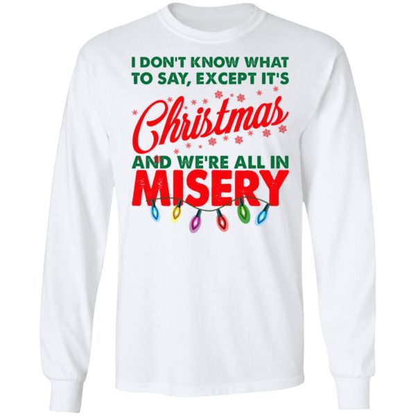 I Don’t Know What To Say Except It’s Christmas And We’re All In Misery Shirt