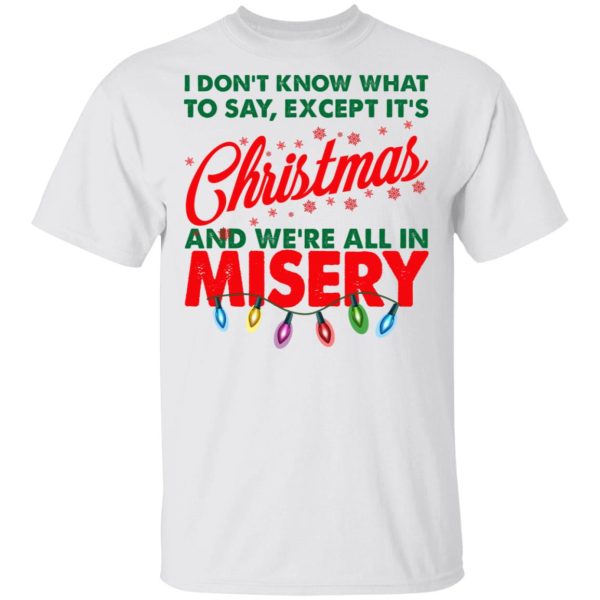 I Don’t Know What To Say Except It’s Christmas And We’re All In Misery Shirt