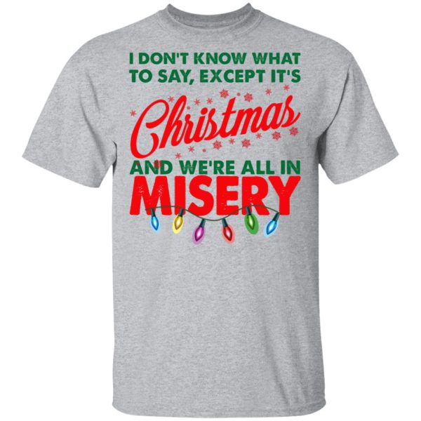 I Don’t Know What To Say Except It’s Christmas And We’re All In Misery Shirt