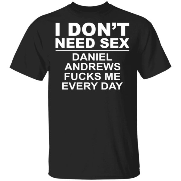 I Don’t Need Sex Daniel Andrews Fucks Me Everyday T-Shirts, Hoodies, Sweatshirt