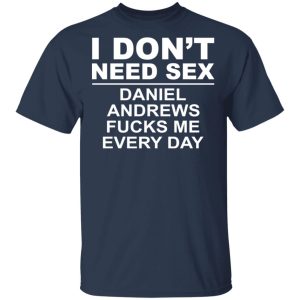 I Don't Need Sex Daniel Andrews Fucks Me Everyday T-Shirts, Hoodies, Sweatshirt 2 I Dont Need Sex Daniel Andrews Fucks Me Everyday T Shirts Hoodies Sweatshirt 11