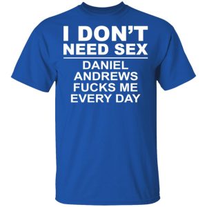 I Don't Need Sex Daniel Andrews Fucks Me Everyday T-Shirts, Hoodies, Sweatshirt 3 I Dont Need Sex Daniel Andrews Fucks Me Everyday T Shirts Hoodies Sweatshirt 12
