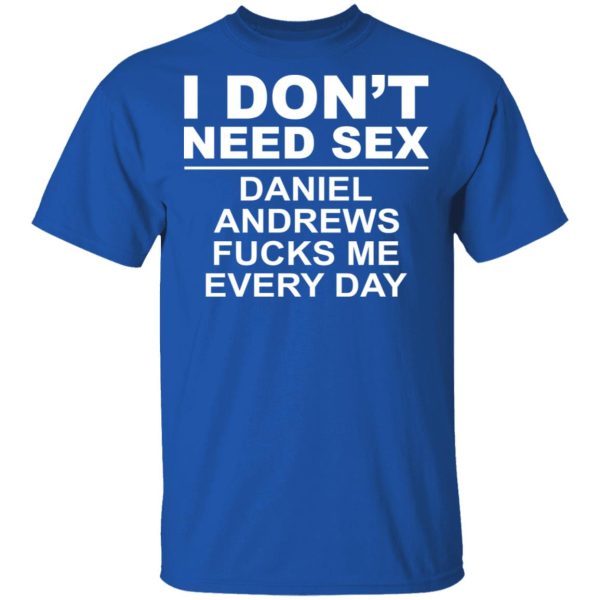 I Don’t Need Sex Daniel Andrews Fucks Me Everyday T-Shirts, Hoodies, Sweatshirt