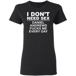 I Don't Need Sex Daniel Andrews Fucks Me Everyday T-Shirts, Hoodies, Sweatshirt 4 I Dont Need Sex Daniel Andrews Fucks Me Everyday T Shirts Hoodies Sweatshirt 13