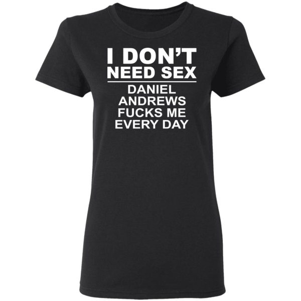 I Don’t Need Sex Daniel Andrews Fucks Me Everyday T-Shirts, Hoodies, Sweatshirt