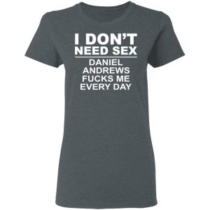 I Don't Need Sex Daniel Andrews Fucks Me Everyday T-Shirts, Hoodies, Sweatshirt 5 I Dont Need Sex Daniel Andrews Fucks Me Everyday T Shirts Hoodies Sweatshirt 2