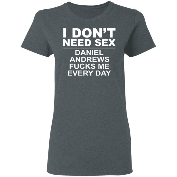 I Don’t Need Sex Daniel Andrews Fucks Me Everyday T-Shirts, Hoodies, Sweatshirt