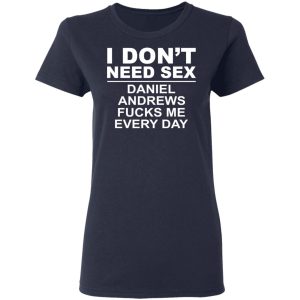 I Don't Need Sex Daniel Andrews Fucks Me Everyday T-Shirts, Hoodies, Sweatshirt 6 I Dont Need Sex Daniel Andrews Fucks Me Everyday T Shirts Hoodies Sweatshirt 3