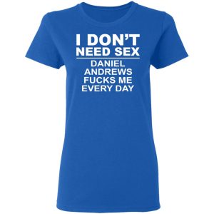 I Don't Need Sex Daniel Andrews Fucks Me Everyday T-Shirts, Hoodies, Sweatshirt 7 I Dont Need Sex Daniel Andrews Fucks Me Everyday T Shirts Hoodies Sweatshirt 4