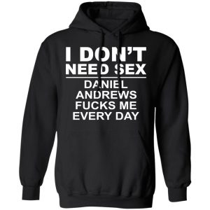 I Don't Need Sex Daniel Andrews Fucks Me Everyday T-Shirts, Hoodies, Sweatshirt 9 I Dont Need Sex Daniel Andrews Fucks Me Everyday T Shirts Hoodies Sweatshirt 6