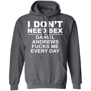 I Don't Need Sex Daniel Andrews Fucks Me Everyday T-Shirts, Hoodies, Sweatshirt 11 I Dont Need Sex Daniel Andrews Fucks Me Everyday T Shirts Hoodies Sweatshirt 8